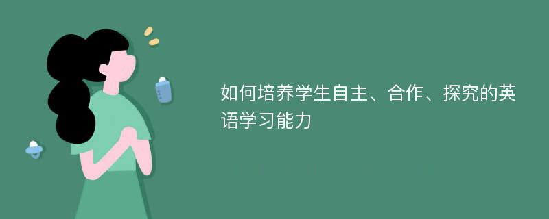 如何培养学生自主、合作、探究的英语学习能力