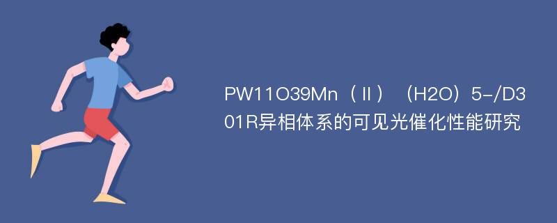 PW11O39Mn（Ⅱ）（H2O）5-/D301R异相体系的可见光催化性能研究