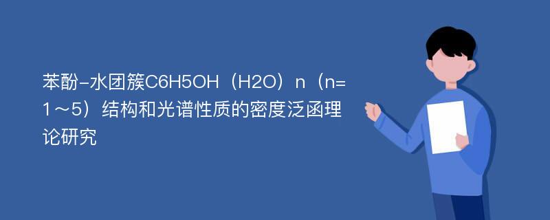 苯酚-水团簇C6H5OH（H2O）n（n=1～5）结构和光谱性质的密度泛函理论研究