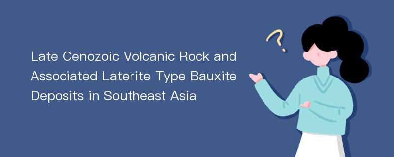 Late Cenozoic Volcanic Rock and Associated Laterite Type Bauxite Deposits in Southeast Asia