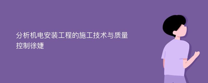 分析机电安装工程的施工技术与质量控制徐婕