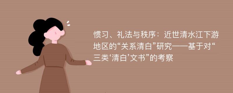 惯习、礼法与秩序：近世清水江下游地区的“关系清白”研究——基于对“三类‘清白’文书”的考察