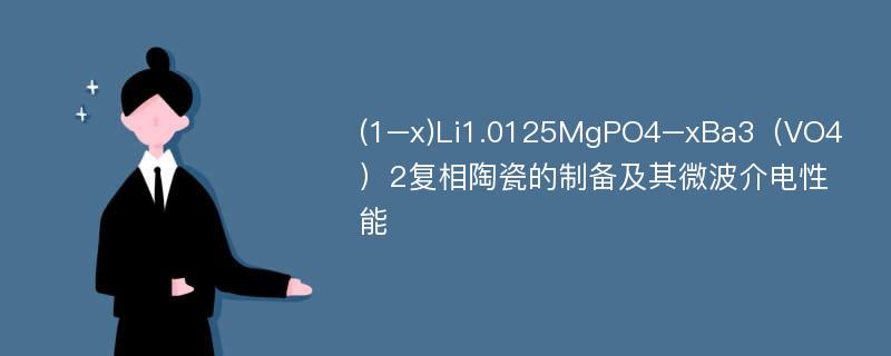 (1–x)Li1.0125MgPO4–xBa3（VO4）2复相陶瓷的制备及其微波介电性能