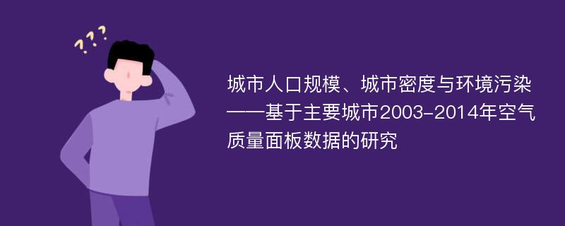 城市人口规模、城市密度与环境污染——基于主要城市2003-2014年空气质量面板数据的研究