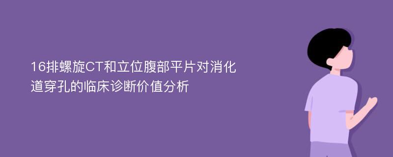 16排螺旋CT和立位腹部平片对消化道穿孔的临床诊断价值分析