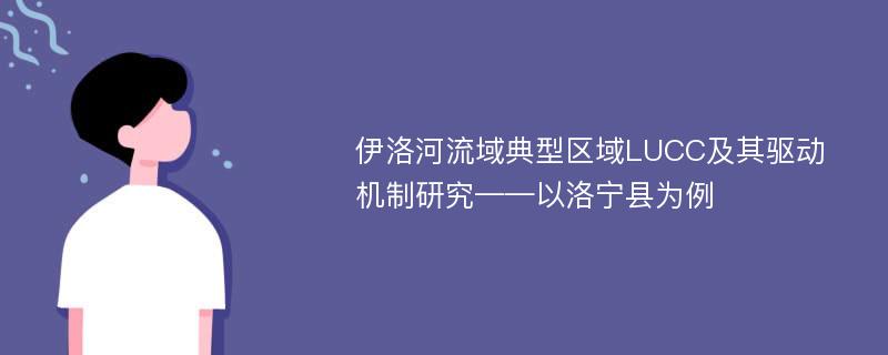 伊洛河流域典型区域LUCC及其驱动机制研究——以洛宁县为例