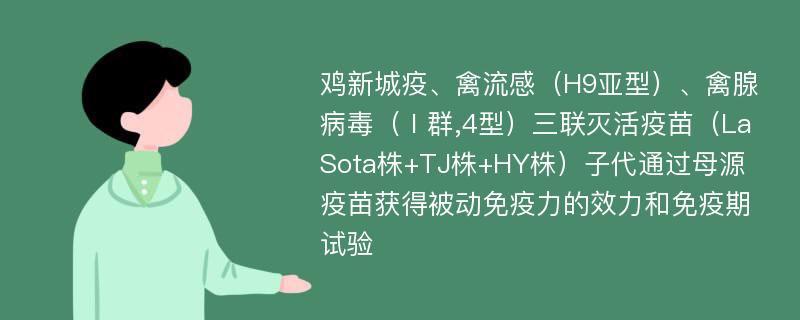 鸡新城疫、禽流感（H9亚型）、禽腺病毒（Ⅰ群,4型）三联灭活疫苗（La Sota株+TJ株+HY株）子代通过母源疫苗获得被动免疫力的效力和免疫期试验