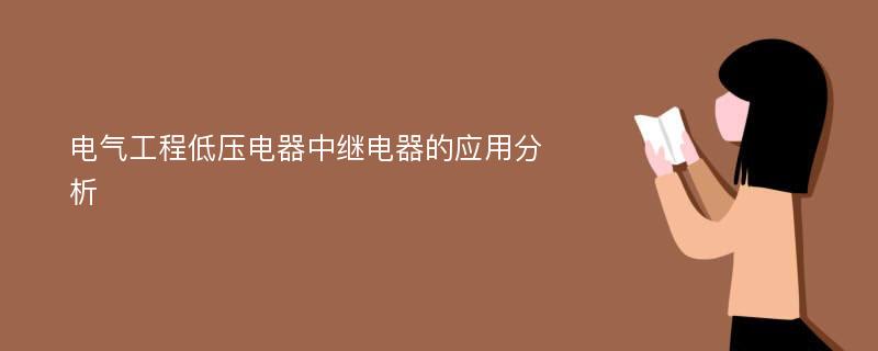 电气工程低压电器中继电器的应用分析