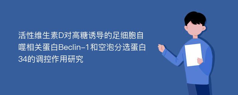 活性维生素D对高糖诱导的足细胞自噬相关蛋白Beclin-1和空泡分选蛋白34的调控作用研究