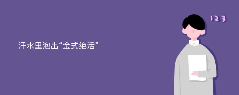 汗水里泡出“金式绝活”