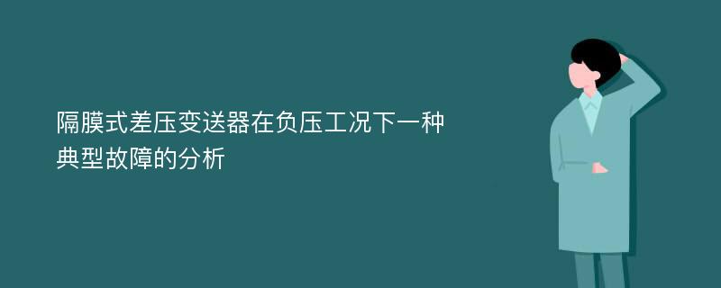 隔膜式差压变送器在负压工况下一种典型故障的分析