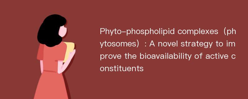 Phyto-phospholipid complexes（phytosomes）: A novel strategy to improve the bioavailability of active constituents