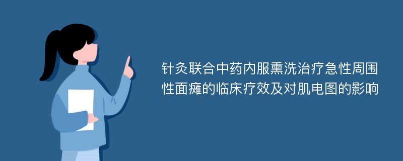 针灸联合中药内服熏洗治疗急性周围性面瘫的临床疗效及对肌电图的影响