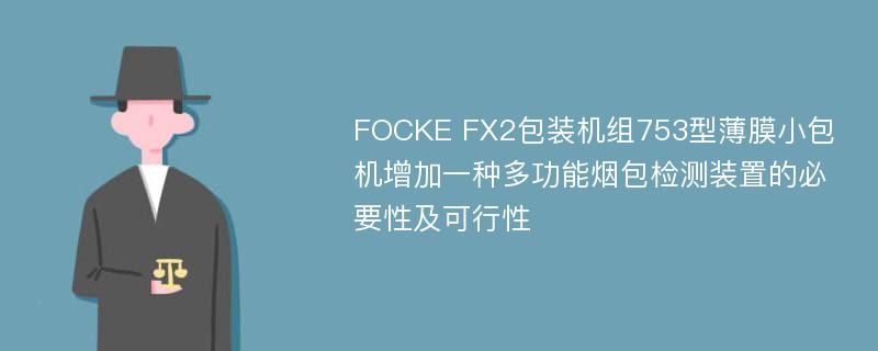 FOCKE FX2包装机组753型薄膜小包机增加一种多功能烟包检测装置的必要性及可行性