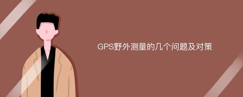 GPS野外测量的几个问题及对策