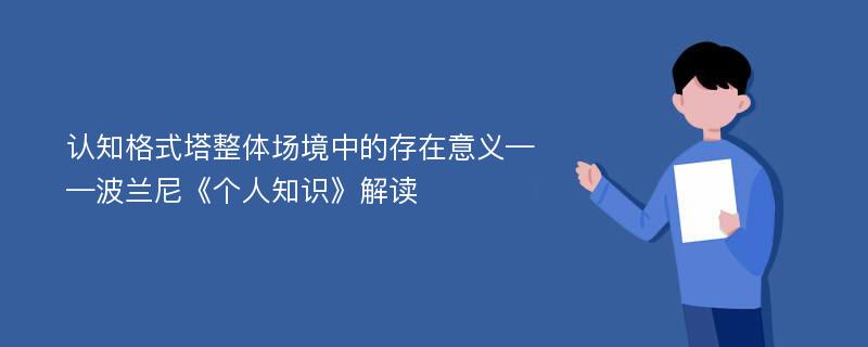 认知格式塔整体场境中的存在意义——波兰尼《个人知识》解读