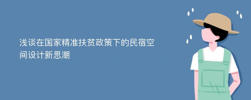 浅谈在国家精准扶贫政策下的民宿空间设计新思潮