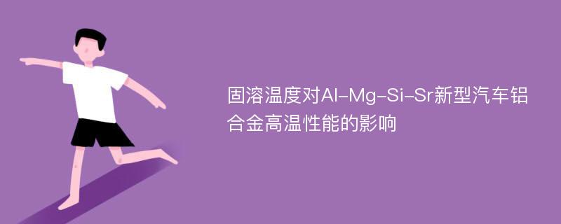 固溶温度对Al-Mg-Si-Sr新型汽车铝合金高温性能的影响