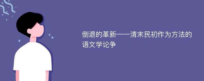 倒退的革新——清末民初作为方法的语文学论争