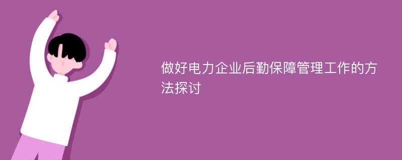 做好电力企业后勤保障管理工作的方法探讨