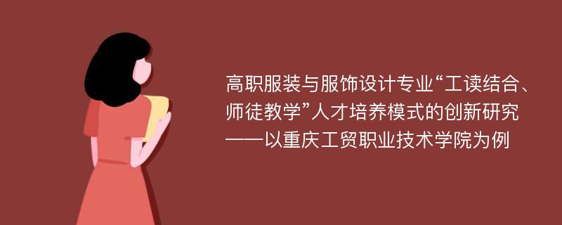 高职服装与服饰设计专业“工读结合、师徒教学”人才培养模式的创新研究——以重庆工贸职业技术学院为例