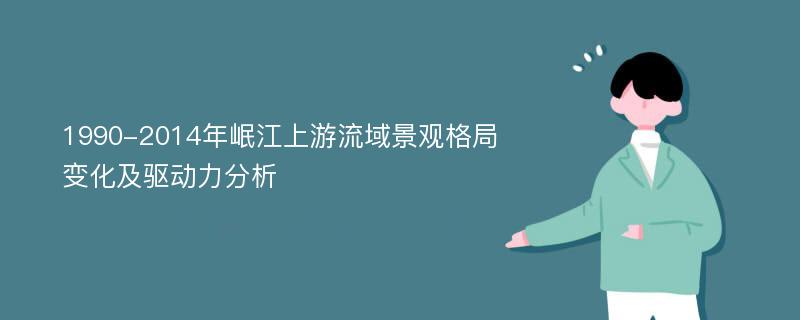 1990-2014年岷江上游流域景观格局变化及驱动力分析