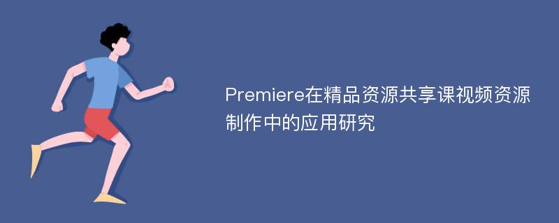 Premiere在精品资源共享课视频资源制作中的应用研究