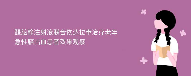 醒脑静注射液联合依达拉奉治疗老年急性脑出血患者效果观察