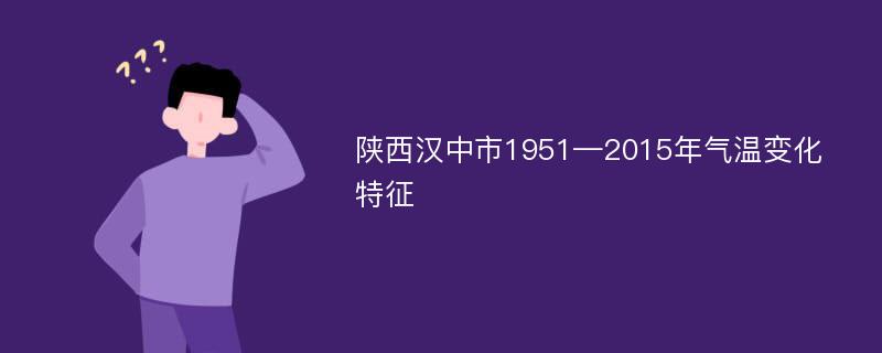 陕西汉中市1951—2015年气温变化特征