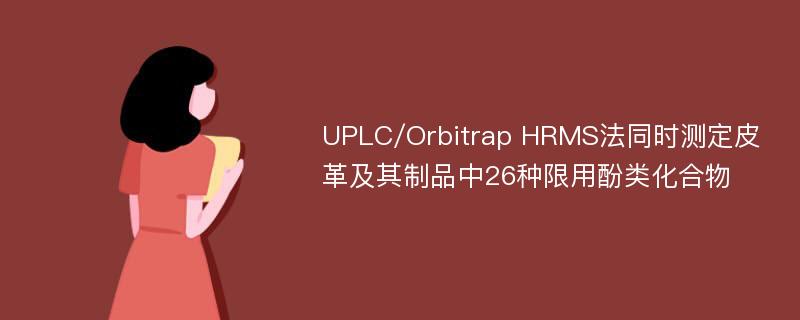 UPLC/Orbitrap HRMS法同时测定皮革及其制品中26种限用酚类化合物