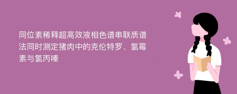 同位素稀释超高效液相色谱串联质谱法同时测定猪肉中的克伦特罗、氯霉素与氯丙嗪