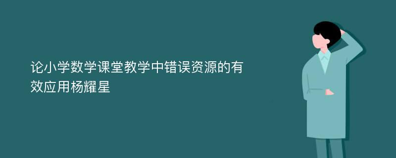 论小学数学课堂教学中错误资源的有效应用杨耀星