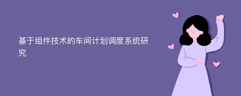 基于组件技术的车间计划调度系统研究