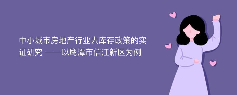 中小城市房地产行业去库存政策的实证研究 ——以鹰潭市信江新区为例