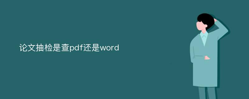 论文抽检是查pdf还是word