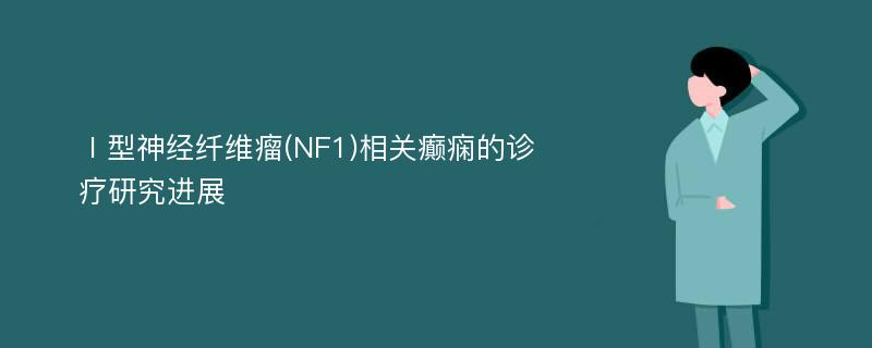 Ⅰ型神经纤维瘤(NF1)相关癫痫的诊疗研究进展