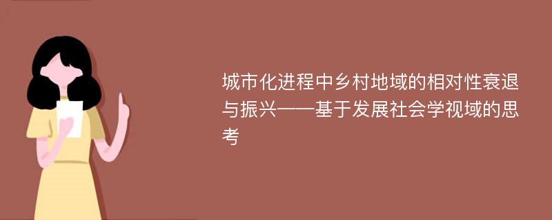 城市化进程中乡村地域的相对性衰退与振兴——基于发展社会学视域的思考