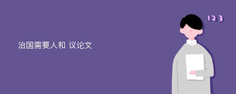 治国需要人和 议论文