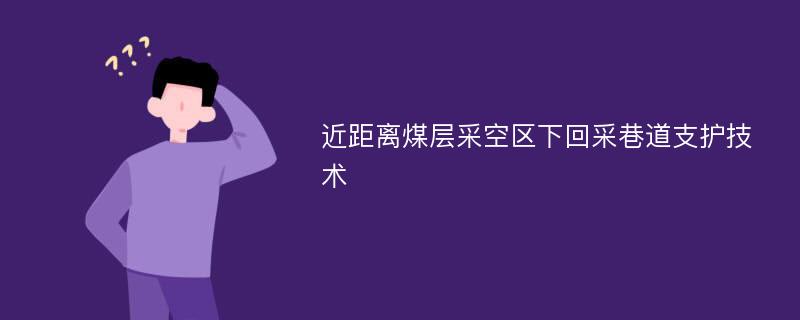 近距离煤层采空区下回采巷道支护技术