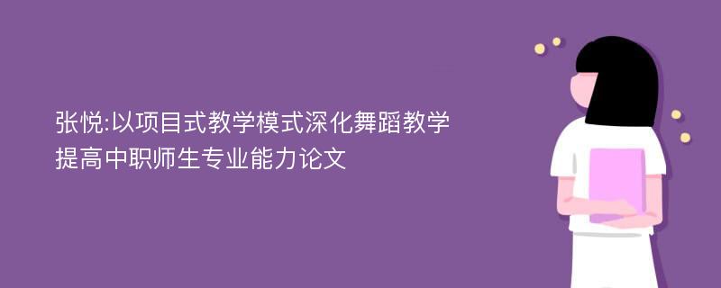 张悦:以项目式教学模式深化舞蹈教学提高中职师生专业能力论文