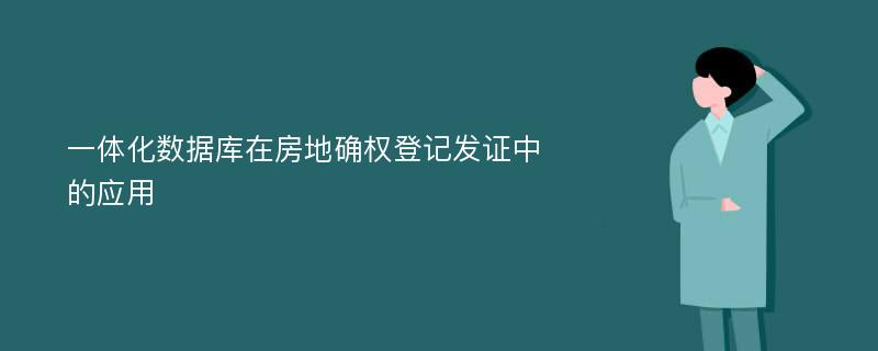 一体化数据库在房地确权登记发证中的应用