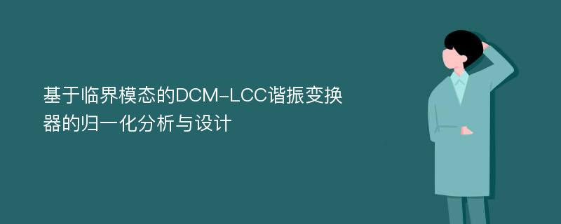 基于临界模态的DCM-LCC谐振变换器的归一化分析与设计