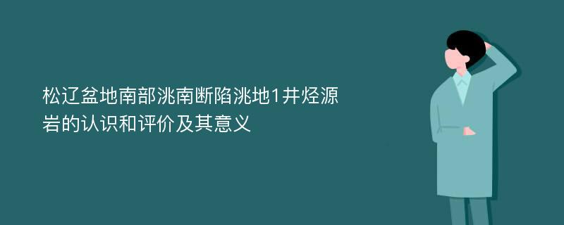 松辽盆地南部洮南断陷洮地1井烃源岩的认识和评价及其意义