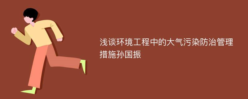 浅谈环境工程中的大气污染防治管理措施孙国振