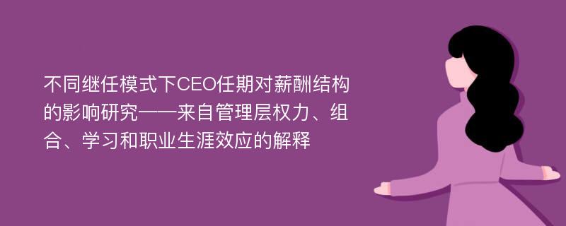 不同继任模式下CEO任期对薪酬结构的影响研究——来自管理层权力、组合、学习和职业生涯效应的解释