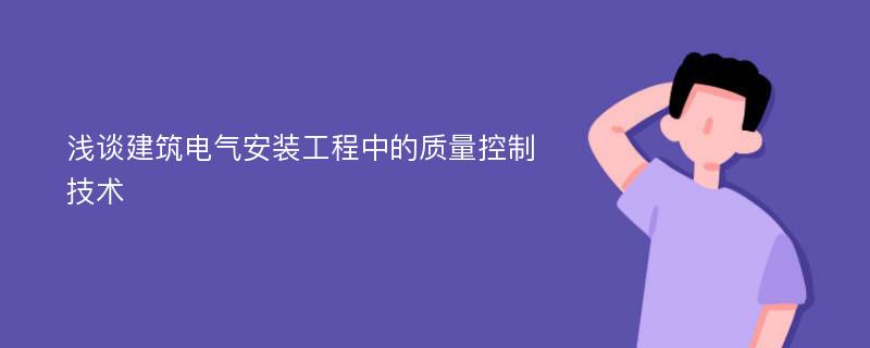 浅谈建筑电气安装工程中的质量控制技术