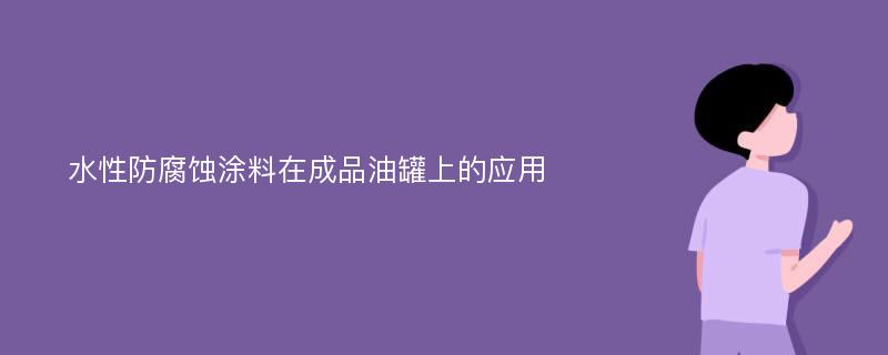 水性防腐蚀涂料在成品油罐上的应用