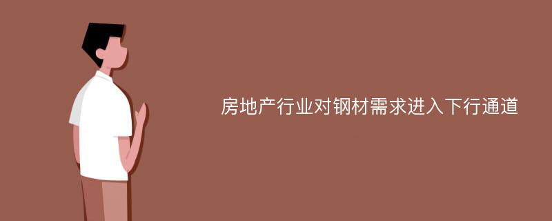 房地产行业对钢材需求进入下行通道