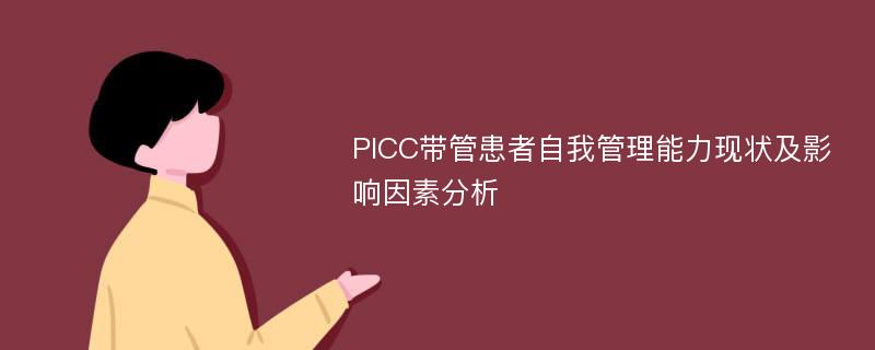 PICC带管患者自我管理能力现状及影响因素分析