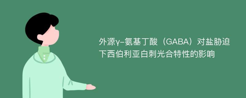 外源γ-氨基丁酸（GABA）对盐胁迫下西伯利亚白刺光合特性的影响